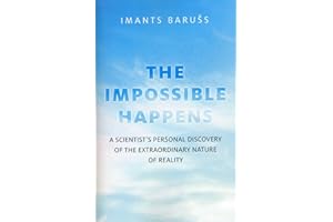 The Impossible Happens: A Scientist's Personal Discovery of the Extraordinary Nature of Reality