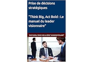 Prise de décisions stratégiques: "Think Big, Act Bold : Le manuel du leader visionnaire" (Leadership éclairé t. 3) (French Ed