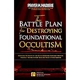 The Battle Plan for Destroying Foundational Occultism: Unveiling The Secret of The Occult Kingdom, Contains Powerful Strategic Prayers to Stop Them ... and Destroying the Works of Satan)