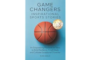 Game Changers: Inspirational Sports Stories: An Empowering Playbook for Teens to Build Resilience, Crush Goals and Cultivate 