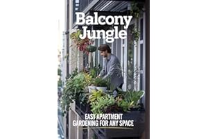 Balcony Jungle: Easy Apartment Gardening for Any Space: Create Your Own Green Escape, No Matter the Size