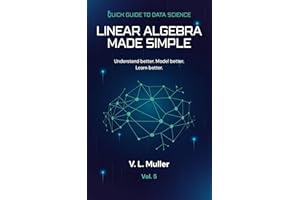 Linear Algebra Made Simple: Understand better. Model better. Learn better. (Quick Guide to Data Science Book 5)