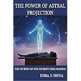 The Power of Astral Projection: The Secrets of Out-of-Body Exploration