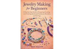 Jewelry Making for Beginners: A Step-by-Step Guide to Designing, Creating, and Finishing Handmade Necklaces, Bracelets, and E