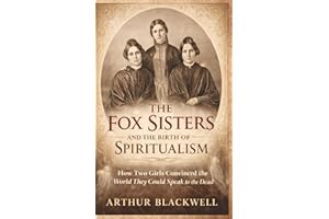 The Fox Sisters and the Birth of Spiritualism: How Two Girls Convinced the World the Dead Could Speak