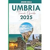 UMBRIA TRAVEL GUIDE 2025: Explore Through Italy's Green Heart: Discover Florence, Assisi, Hidden Gems and Culinary Delights