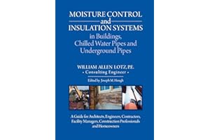 Moisture Control and Insulation Systems in Buildings, Chilled Water Pipes and Underground Pipes: A Guide for Architects, Engineers, Contractors, ... Construction Professionals and Homeowners