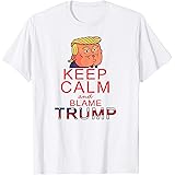 Keep Calm And Blame Trump - Funny Ironic USA Politics Shirt