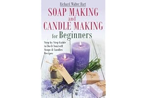 Soap Making and Candle Making for Beginners: Step by Step Guide to Do-It-Yourself Soaps and Candles Recipes