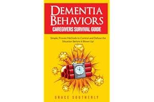 Dementia Behaviors - Caregivers Survival Guide: Simple, Proven Methods to Control and Defuse the Situation Before it Blows up