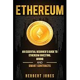 Ethereum: An Essential Beginner's Guide to Ethereum Investing, Mining and Smart Contracts