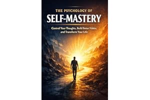 The Psychology of Self-Mastery: Control Your Thoughts, Build Better Habits, and Transform Your Life