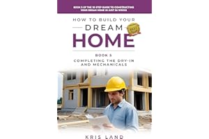 How to Build Your Dream Home: Completing The Dry-In And Mechanicals, Book 5 Of The 10 Step Guide to Constructing Your Dream H