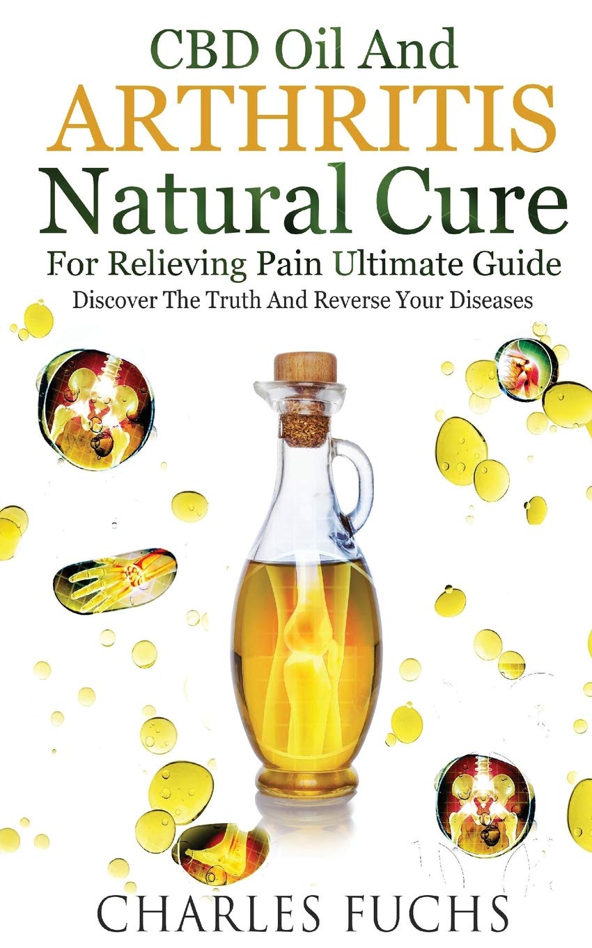 Cbd Oil And Arthritis Natural Cure For Relieving Pain Ultimate Guide Discover The Truth And Reverse Your Diseases Fuchs Charles 9781727133806 Amazon Com Books