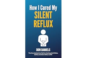 How I Cured My Silent Reflux: The Counterintuitive Path to Healing Acid Reflux, GERD, and Silent Reflux (LPR)