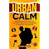 Urban Calm: An Urban Survival Guide and No-Panic Preparedness Handbook for Real City Emergencies