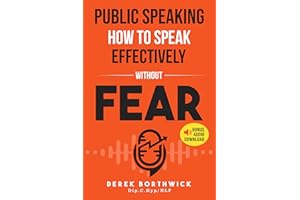 Public Speaking How To Speak Effectively Without Fear: The Secret To Highly Effective Speaking & Presentation Skills In Perso