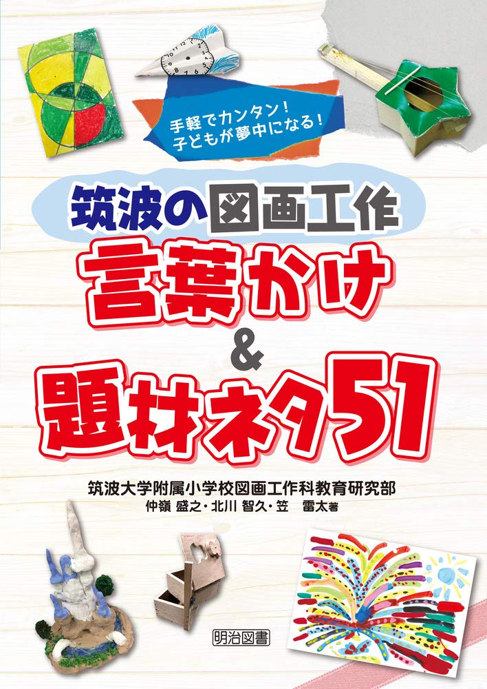 手軽でカンタン 子どもが夢中になる 筑波の図画工作 言葉かけ 題材ネタ51 筑波大学附属小学校図画工作科教育研究部 仲嶺 盛之 北川 智久 笠 雷太 本 通販 Amazon