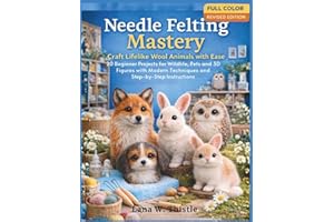 Needle Felting Mastery: Craft Lifelike Wool Animals with Ease: 20 Beginner Projects for Wildlife, Pets, and 3D Figures with M