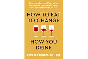 How to Eat to Change How You Drink: Heal Your Gut, Mend Your Mind, and Improve Nutrition to Change Your Relationship with Alcohol