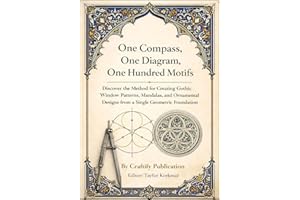 One Compass, One Diagram, One Hundred Motifs: Discover the Method for Creating Gothic Window Patterns, Mandalas, and Ornament
