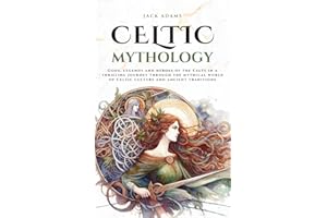 Celtic Mythology: Gods, legends and heroes of the Celts in a thrilling journey through the mythical world of Celtic culture and ancient traditions (Mythos Cosmos)