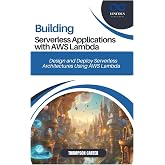 BUILDING SERVERLESS APPLICATIONS WITH AWS LAMBDA: Design and Deploy Serverless Architectures Using AWS Lambda