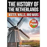 The History of the Netherlands: Water, Walls, and Wars (Dutch History Books)