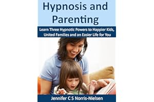 Hypnosis and Parenting: Learn Three Hypnotic Powers to Happier Kids, United Families & an Easier Life for You