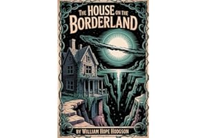 The House on the Borderland: William Hope Hodgson’s Cosmic Horror Masterpiece — ALL NEW Illustrated & Annotated