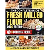 The Complete Guide to Fresh Milled Flour: Master the Art of Fresh Milling with Step-by-Step Techniques, Foolproof Recipes, and Tips for More Nutrition, Better Health, and Money-Saving Bread