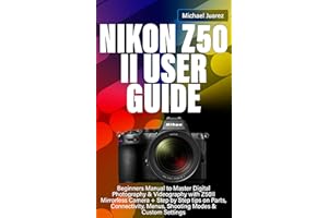 NIKON Z50 II USER GUIDE: Beginners Manual to Master Digital Photography & Videography with Z50II Mirrorless Camera + Step by 