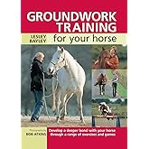 Groundwork Training for Your Horse: Develop a Deeper Bond with Your Horse Through a Range of Exercises and Games