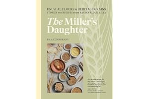 The Miller's Daughter: Unusual Flours & Heritage Grains: Stories and Recipes from Hayden Flour Mills