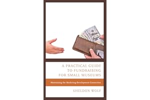 A Practical Guide to Fundraising for Small Museums: Maximizing the Marketing-Development Connection