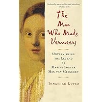 The Man Who Made Vermeers: Unvarnishing the Legend of Master Forger Han van Meegeren