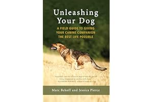 Unleashing Your Dog: A Field Guide to Giving Your Canine Companion the Best Life Possible