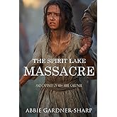 The Spirit Lake Massacre and the Captivity of Abbie Gardner: (Expanded, Annotated)