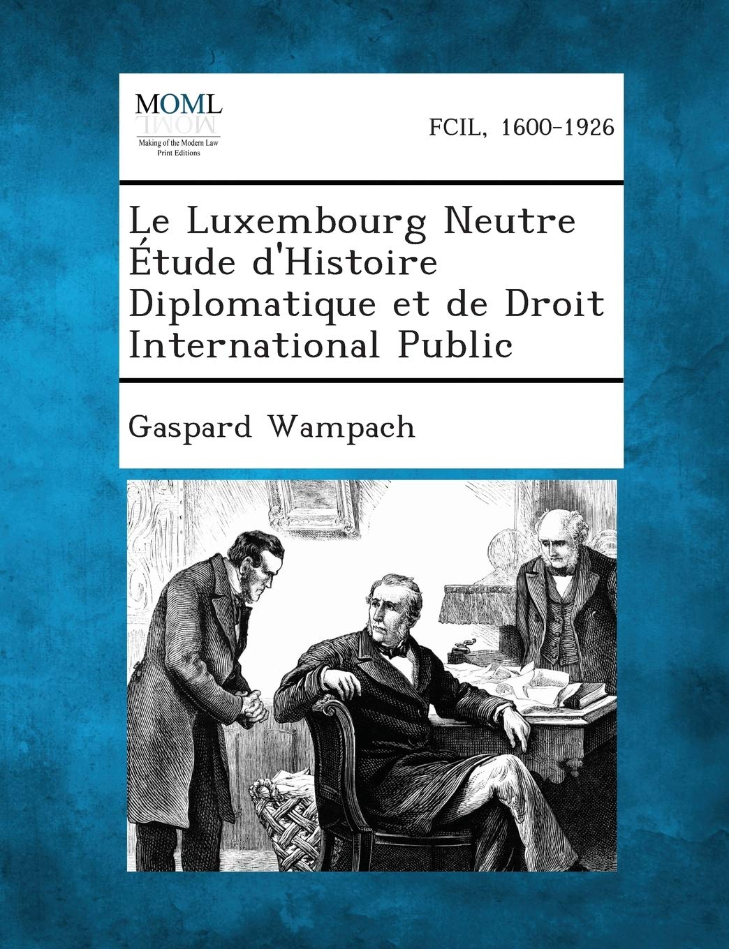Le Luxembourg Neutre Etude D Histoire Diplomatique Et De Droit International Public French Edition Wampach Gaspard Amazon Com Books