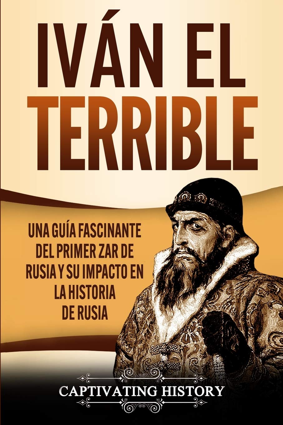 Ivan El Terrible Una Guia Fascinante Del Primer Zar De Rusia Y Su Impacto En La Historia De Rusia Spanish Edition History Captivating 9781637161197 Amazon Com Books