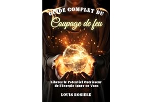 Guide Complet du Coupage de Feu : Libérez le Potentiel Guérisseur de l'Énergie Ignée en Vous - Éveillez les Forces Curatives 