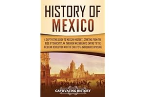 History of Mexico: A Captivating Guide to Mexican History, Starting from the Rise of Tenochtitlan through Maximilian's Empire
