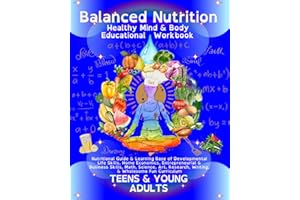 Balanced Nutrition Mind & Body Educational Workbook TEENS & YOUNG ADULTS: Nutritional Guide & Learning Base of Developmental Life Skills, Home ... Research, Writing, & Wholesome Fun Curriculum
