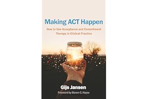 Making ACT Happen: How to Use Acceptance and Commitment Therapy in Clinical Practice