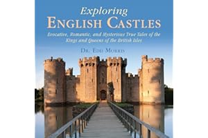 Exploring English Castles: Evocative, Romantic, and Mysterious True Tales of the Kings and Queens of the British Isles