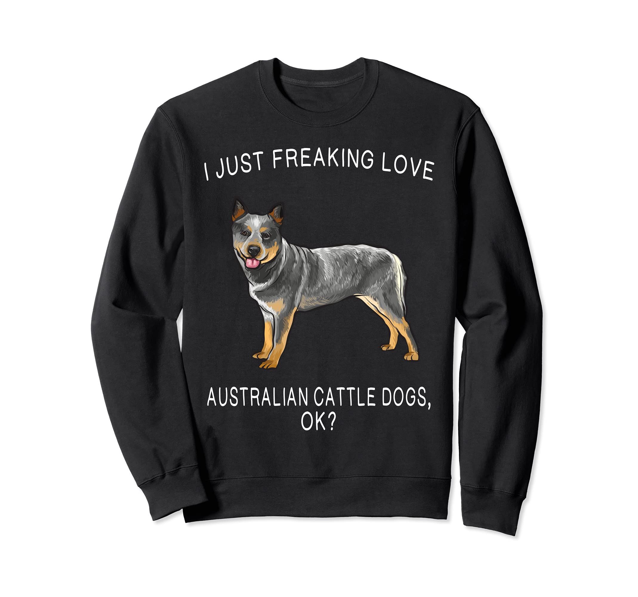 I Just Freaking Love Australian Cattle Dogs Ok? Dog Sweatshirt