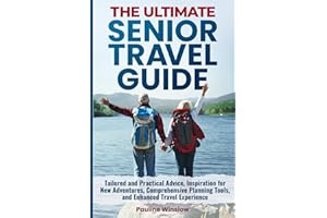 The Ultimate Senior Travel Guide: Tailored and Practical Advice, Inspiration for New Adventures, Comprehensive Planning Tools, and Enhanced Travel ... Travel Adventures and Purposeful Retirement)