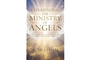 Experiencing the Ministry of Angels: Activating Divine Help, Protection, and Purpose Through God’s Supernatural Messengers (F