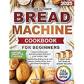 The Ultimate Bread Machine Cookbook for Beginners: Easy-to-Follow Recipes for a Perfect Loaf Every Time. Step-By-Step Baking Guide with Simple, Healthy, Whole Grain, and Gluten-Free Options.