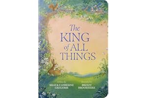 The King of All Things: A Blessing to Awaken Worship and Wonder – A Christian Children’s Board Book